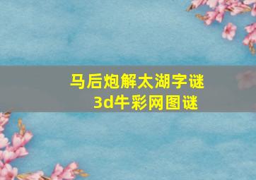 马后炮解太湖字谜 3d牛彩网图谜